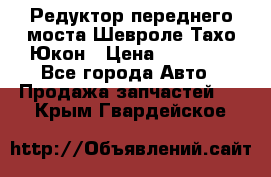 Редуктор переднего моста Шевроле Тахо/Юкон › Цена ­ 35 000 - Все города Авто » Продажа запчастей   . Крым,Гвардейское